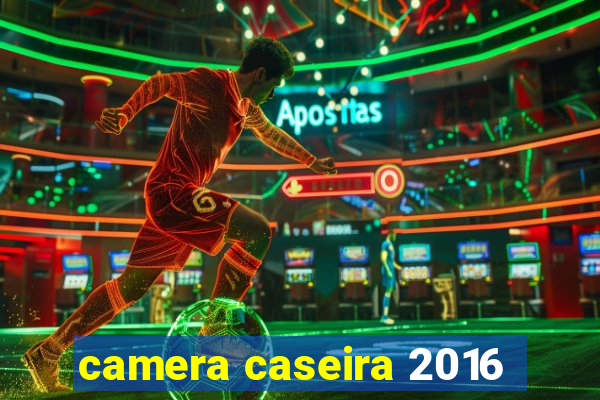 camera caseira 2016